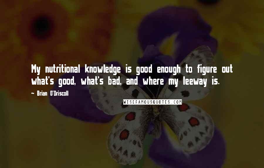 Brian O'Driscoll Quotes: My nutritional knowledge is good enough to figure out what's good, what's bad, and where my leeway is.