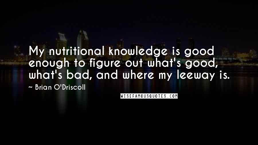 Brian O'Driscoll Quotes: My nutritional knowledge is good enough to figure out what's good, what's bad, and where my leeway is.