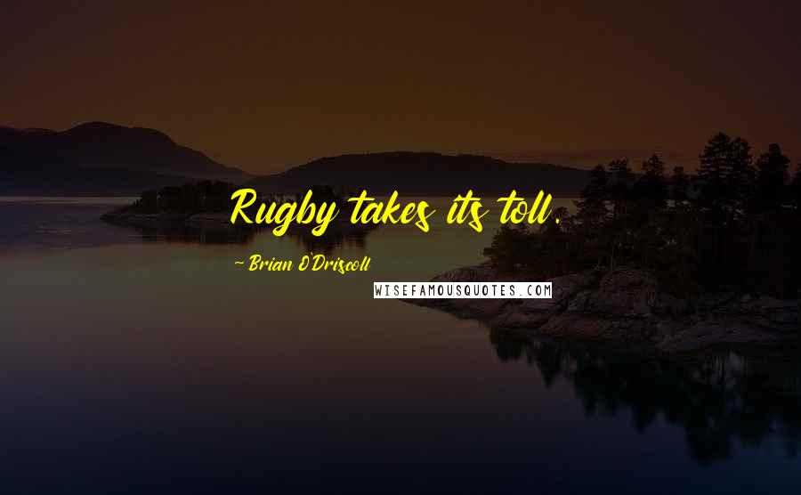 Brian O'Driscoll Quotes: Rugby takes its toll.