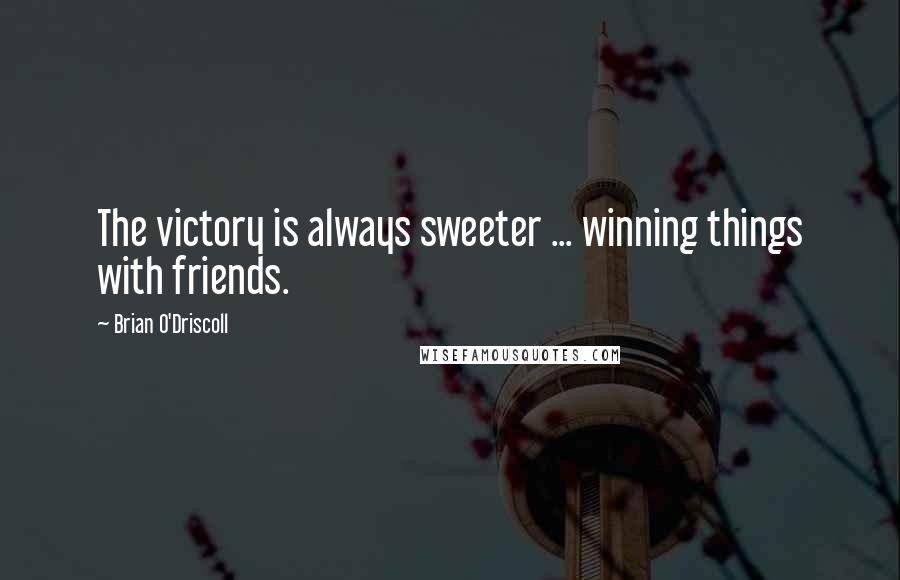 Brian O'Driscoll Quotes: The victory is always sweeter ... winning things with friends.