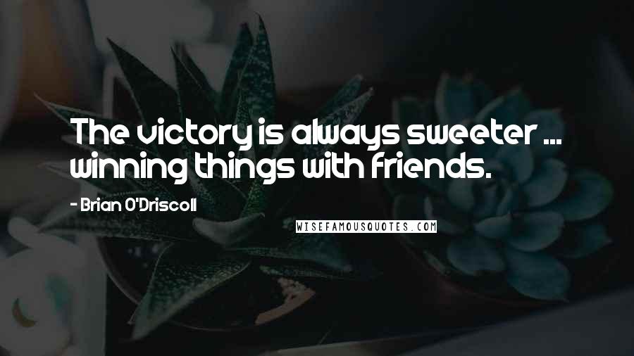 Brian O'Driscoll Quotes: The victory is always sweeter ... winning things with friends.