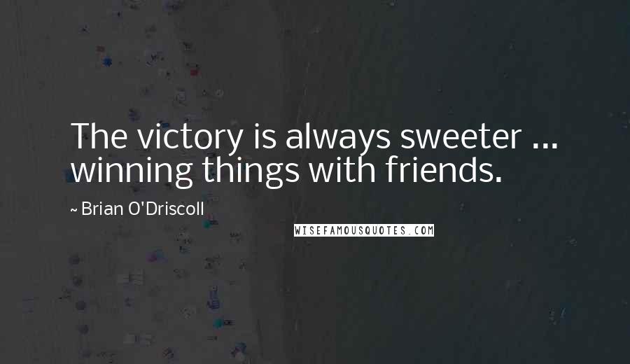 Brian O'Driscoll Quotes: The victory is always sweeter ... winning things with friends.
