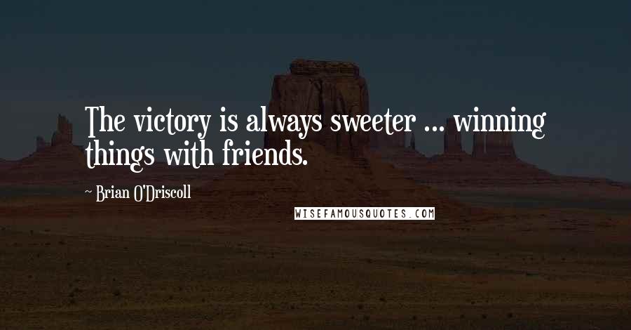Brian O'Driscoll Quotes: The victory is always sweeter ... winning things with friends.