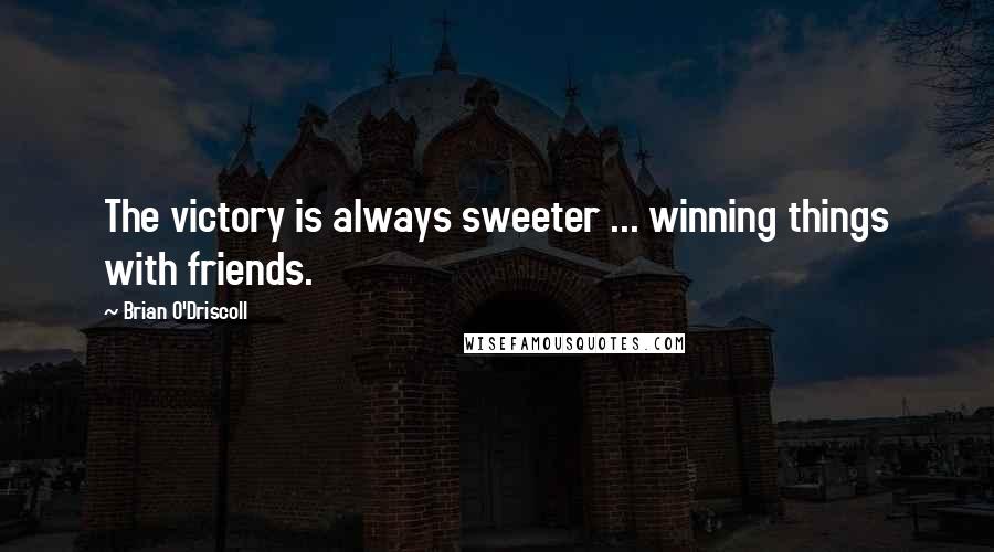 Brian O'Driscoll Quotes: The victory is always sweeter ... winning things with friends.