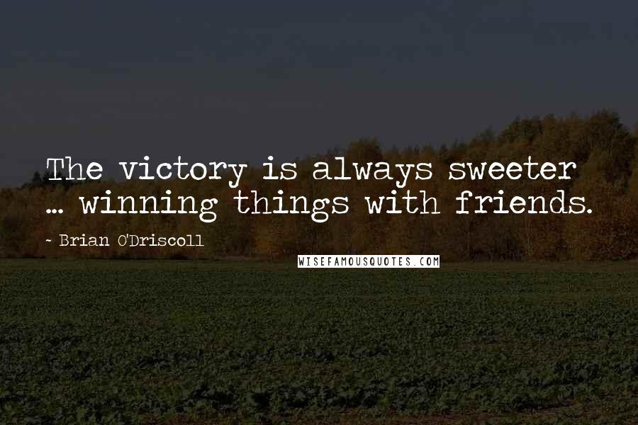 Brian O'Driscoll Quotes: The victory is always sweeter ... winning things with friends.