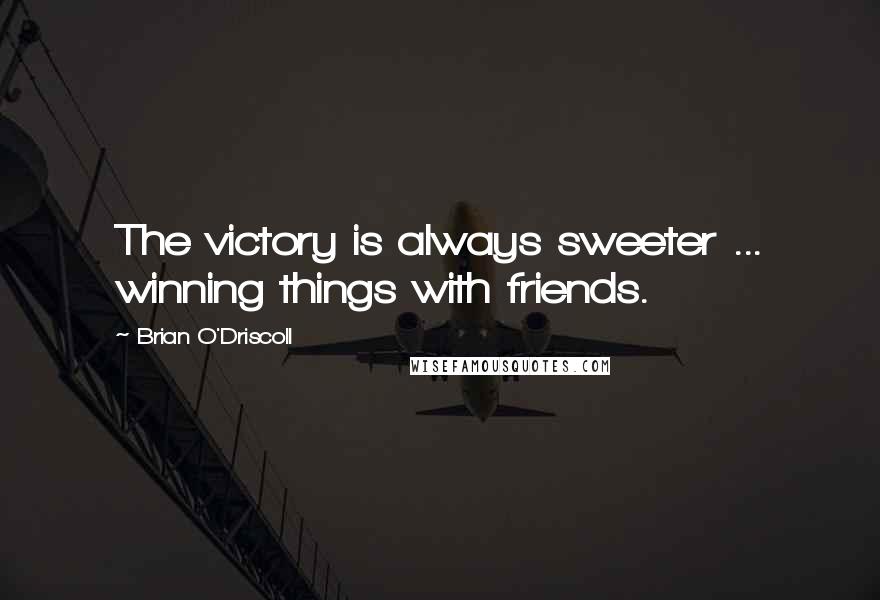 Brian O'Driscoll Quotes: The victory is always sweeter ... winning things with friends.