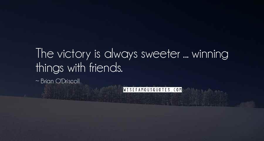 Brian O'Driscoll Quotes: The victory is always sweeter ... winning things with friends.