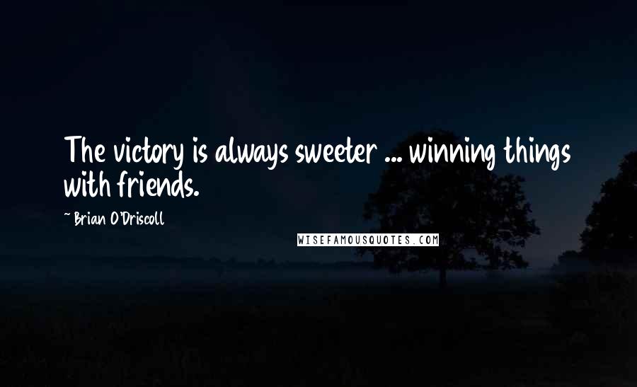 Brian O'Driscoll Quotes: The victory is always sweeter ... winning things with friends.