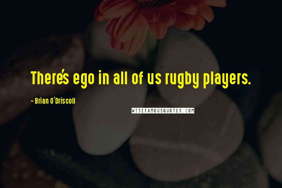 Brian O'Driscoll Quotes: There's ego in all of us rugby players.