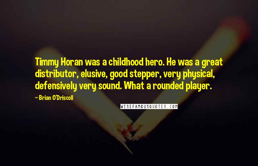 Brian O'Driscoll Quotes: Timmy Horan was a childhood hero. He was a great distributor, elusive, good stepper, very physical, defensively very sound. What a rounded player.