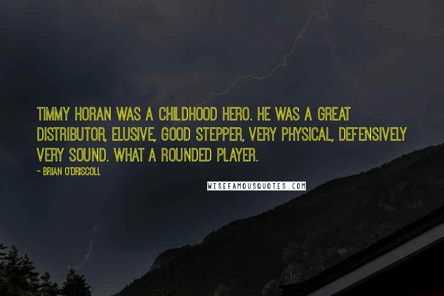 Brian O'Driscoll Quotes: Timmy Horan was a childhood hero. He was a great distributor, elusive, good stepper, very physical, defensively very sound. What a rounded player.