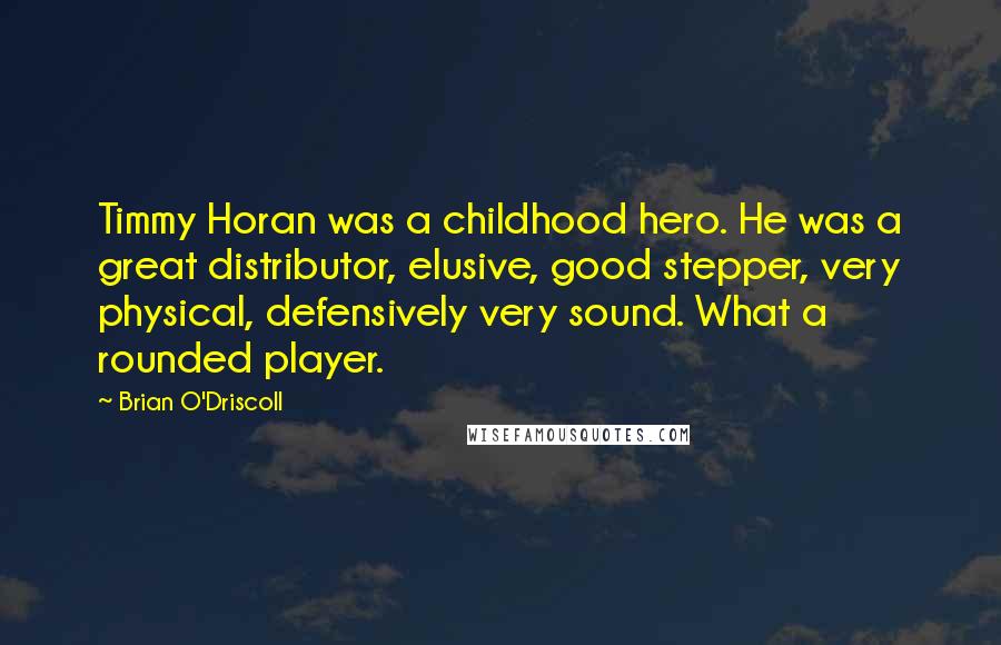 Brian O'Driscoll Quotes: Timmy Horan was a childhood hero. He was a great distributor, elusive, good stepper, very physical, defensively very sound. What a rounded player.