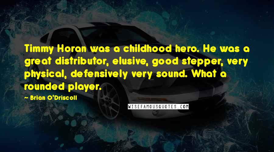 Brian O'Driscoll Quotes: Timmy Horan was a childhood hero. He was a great distributor, elusive, good stepper, very physical, defensively very sound. What a rounded player.