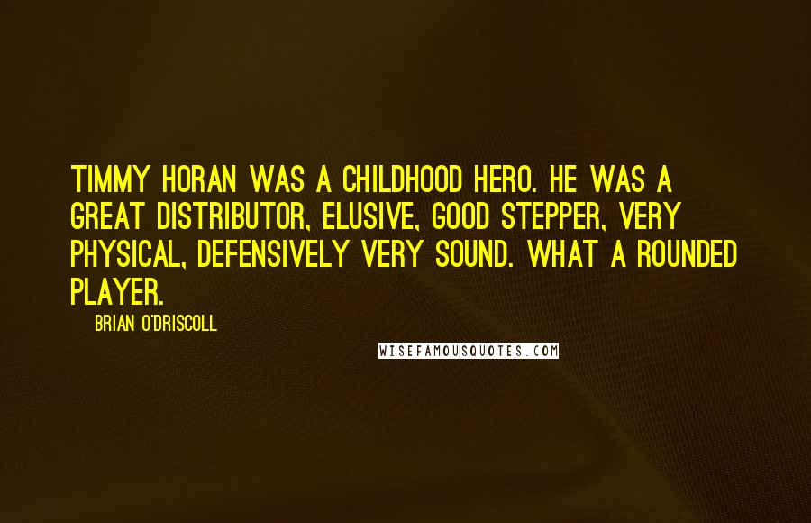 Brian O'Driscoll Quotes: Timmy Horan was a childhood hero. He was a great distributor, elusive, good stepper, very physical, defensively very sound. What a rounded player.