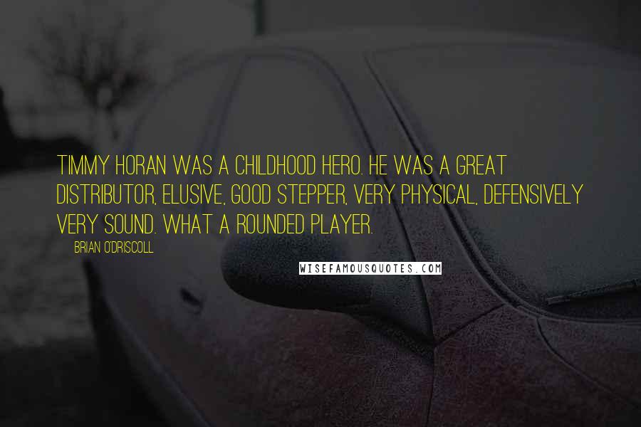 Brian O'Driscoll Quotes: Timmy Horan was a childhood hero. He was a great distributor, elusive, good stepper, very physical, defensively very sound. What a rounded player.