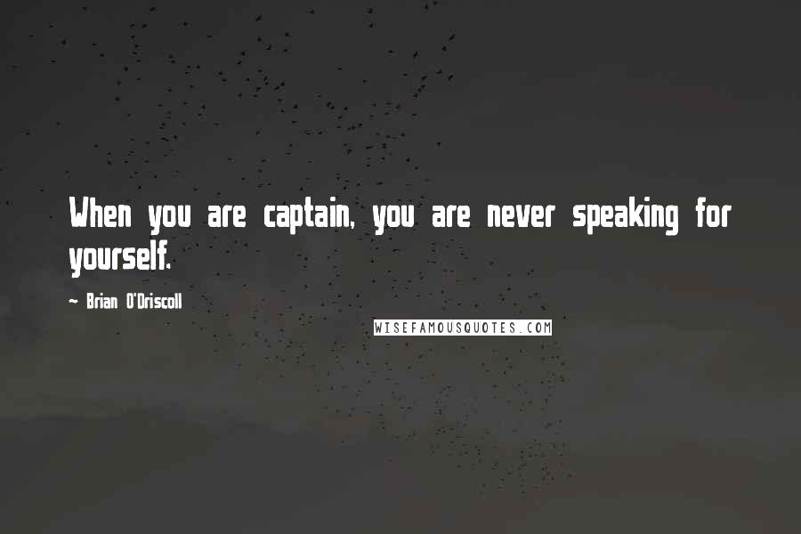 Brian O'Driscoll Quotes: When you are captain, you are never speaking for yourself.