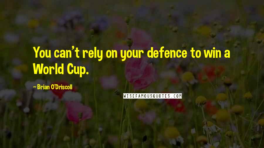 Brian O'Driscoll Quotes: You can't rely on your defence to win a World Cup.