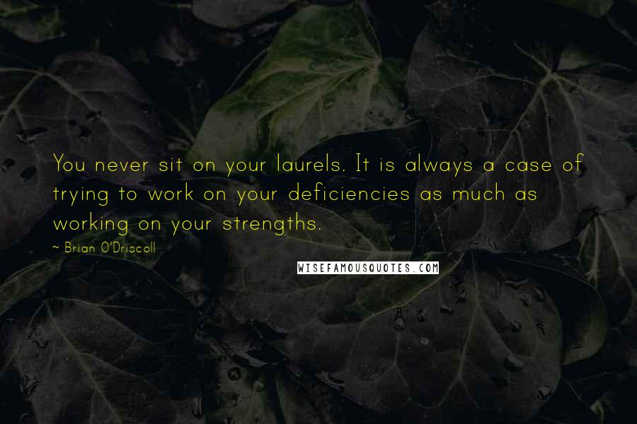 Brian O'Driscoll Quotes: You never sit on your laurels. It is always a case of trying to work on your deficiencies as much as working on your strengths.