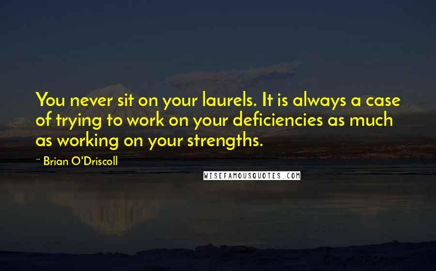 Brian O'Driscoll Quotes: You never sit on your laurels. It is always a case of trying to work on your deficiencies as much as working on your strengths.