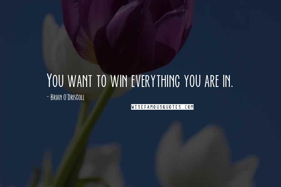Brian O'Driscoll Quotes: You want to win everything you are in.