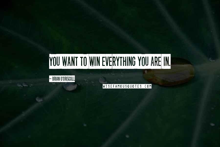 Brian O'Driscoll Quotes: You want to win everything you are in.