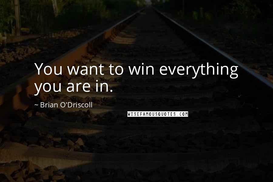 Brian O'Driscoll Quotes: You want to win everything you are in.