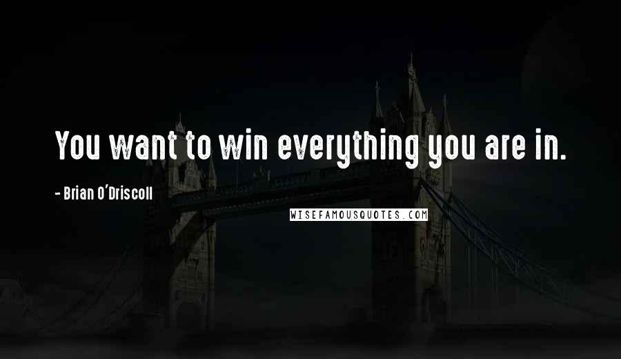 Brian O'Driscoll Quotes: You want to win everything you are in.