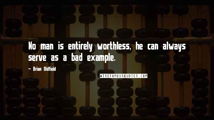 Brian Oldfield Quotes: No man is entirely worthless, he can always serve as a bad example.