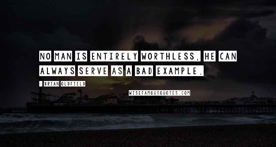 Brian Oldfield Quotes: No man is entirely worthless, he can always serve as a bad example.