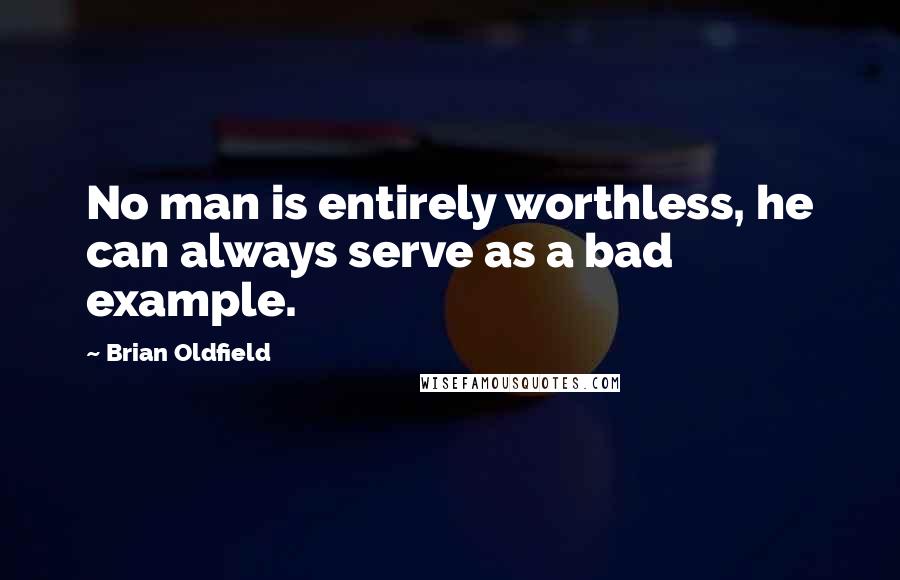 Brian Oldfield Quotes: No man is entirely worthless, he can always serve as a bad example.