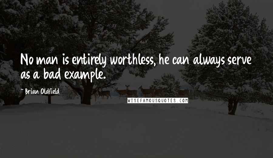 Brian Oldfield Quotes: No man is entirely worthless, he can always serve as a bad example.