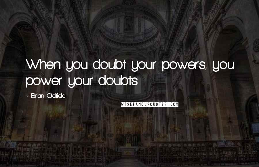 Brian Oldfield Quotes: When you doubt your powers, you power your doubts