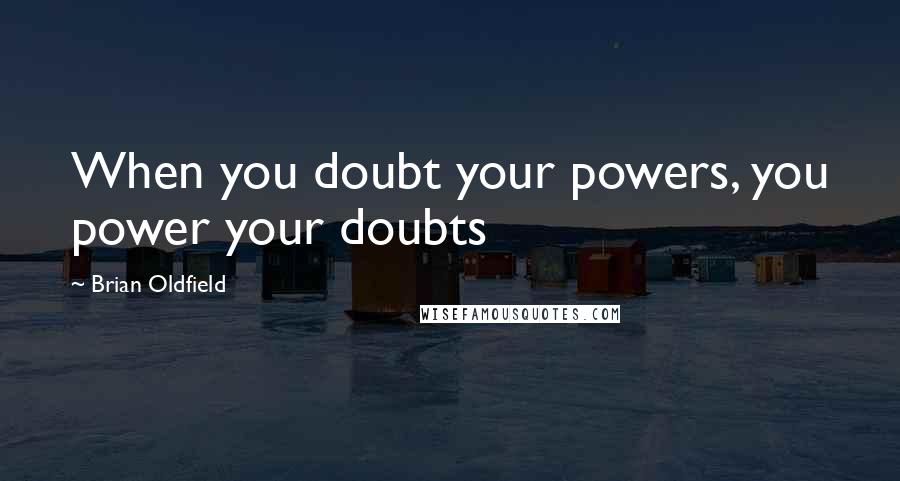 Brian Oldfield Quotes: When you doubt your powers, you power your doubts