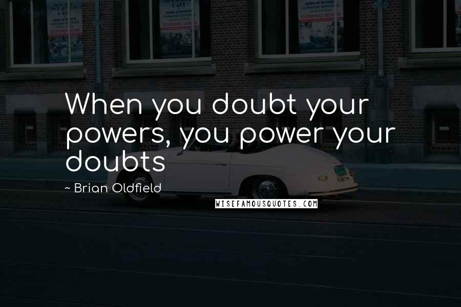 Brian Oldfield Quotes: When you doubt your powers, you power your doubts