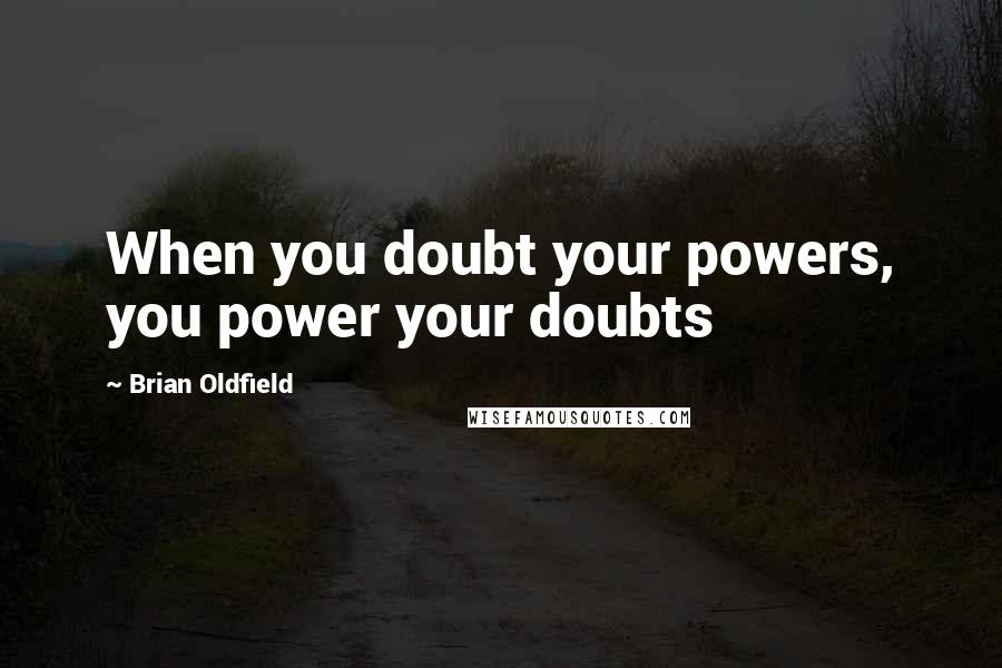 Brian Oldfield Quotes: When you doubt your powers, you power your doubts