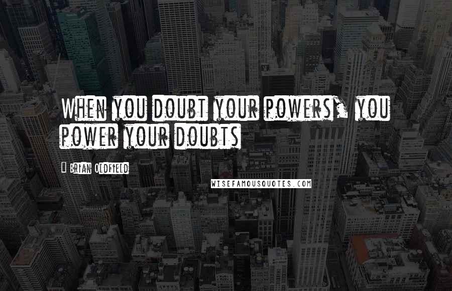 Brian Oldfield Quotes: When you doubt your powers, you power your doubts