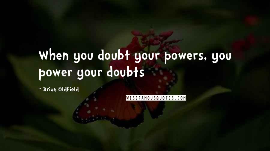 Brian Oldfield Quotes: When you doubt your powers, you power your doubts