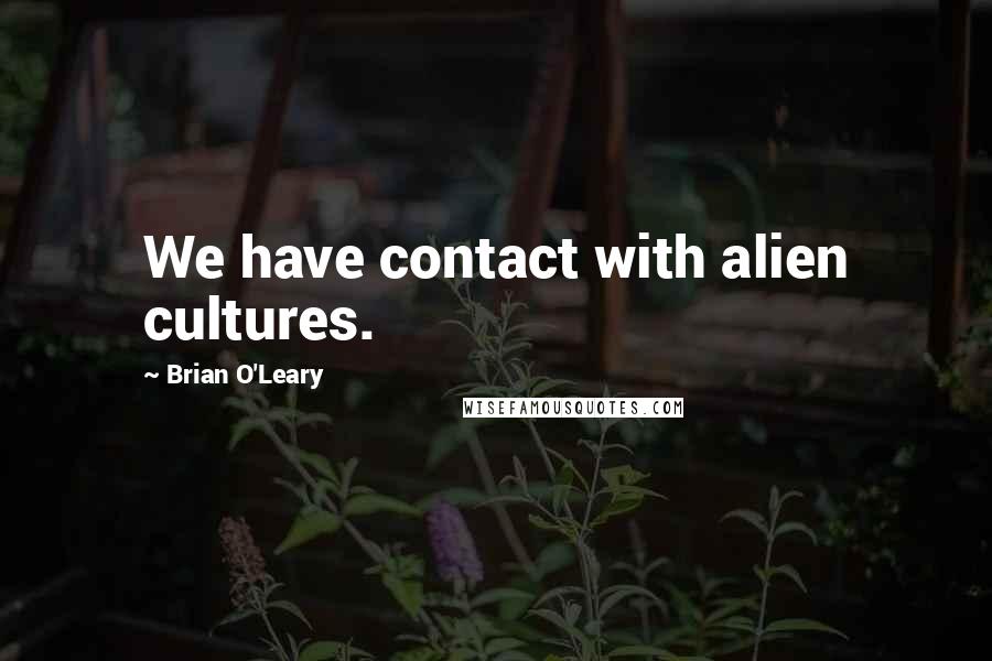 Brian O'Leary Quotes: We have contact with alien cultures.