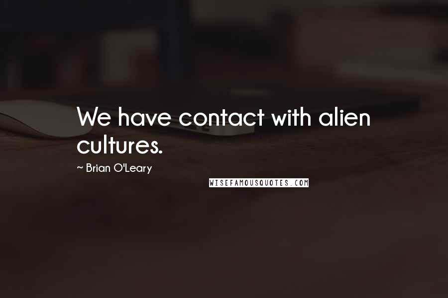 Brian O'Leary Quotes: We have contact with alien cultures.