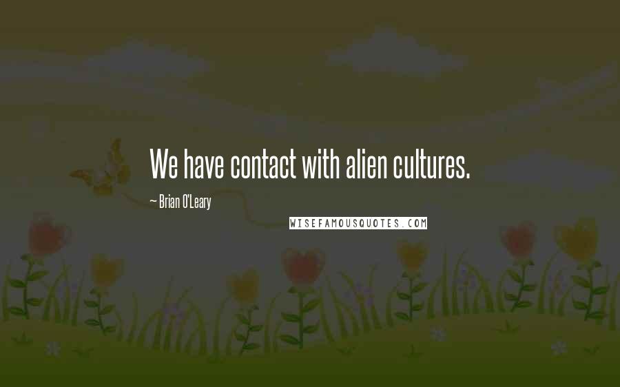 Brian O'Leary Quotes: We have contact with alien cultures.