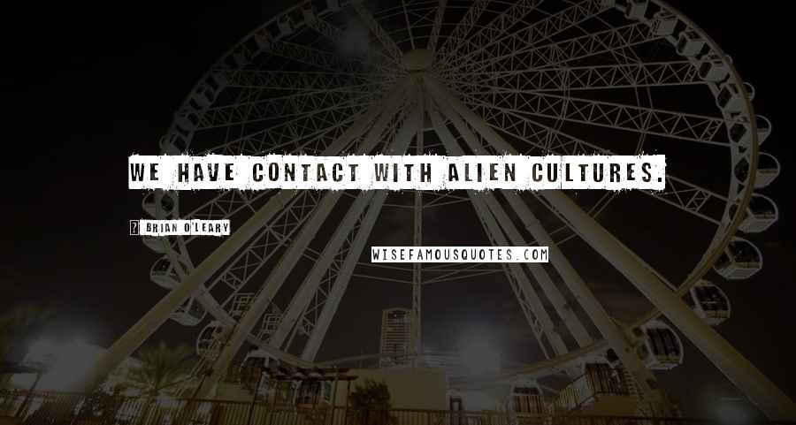 Brian O'Leary Quotes: We have contact with alien cultures.