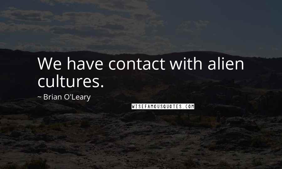 Brian O'Leary Quotes: We have contact with alien cultures.