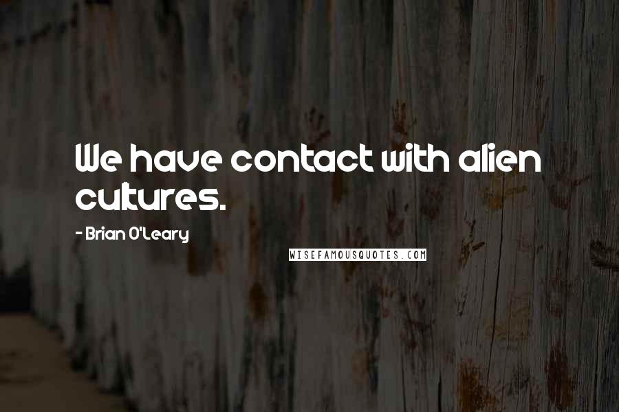 Brian O'Leary Quotes: We have contact with alien cultures.