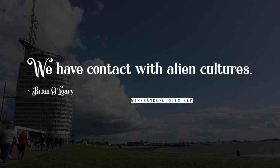 Brian O'Leary Quotes: We have contact with alien cultures.