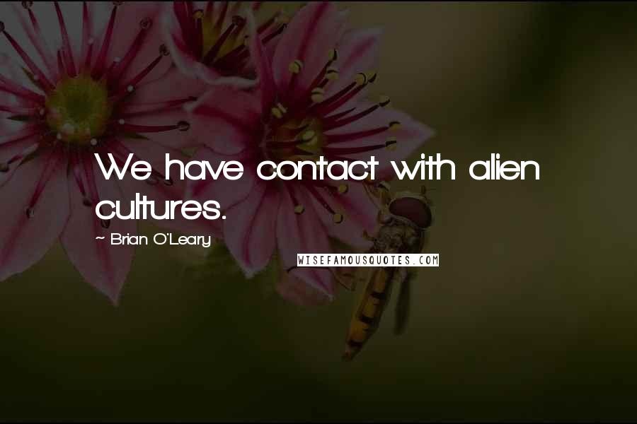 Brian O'Leary Quotes: We have contact with alien cultures.