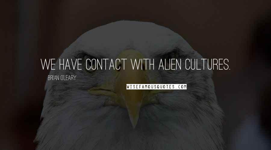 Brian O'Leary Quotes: We have contact with alien cultures.