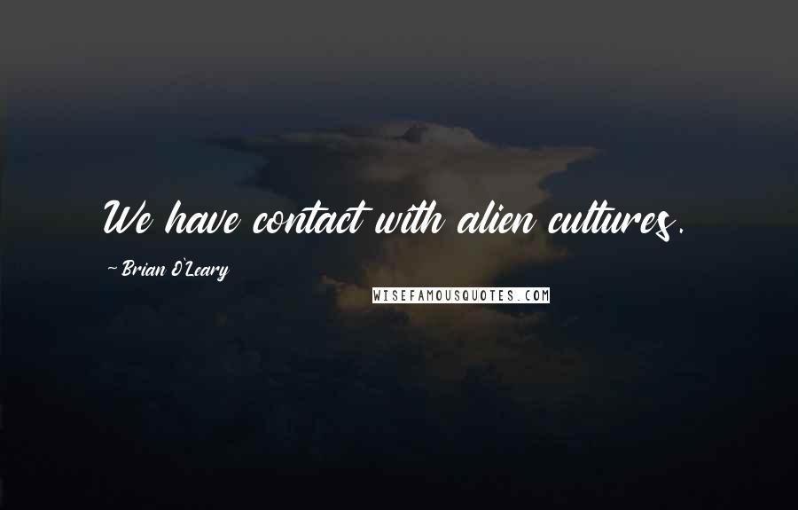 Brian O'Leary Quotes: We have contact with alien cultures.