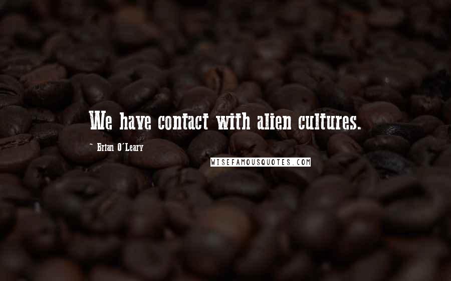 Brian O'Leary Quotes: We have contact with alien cultures.