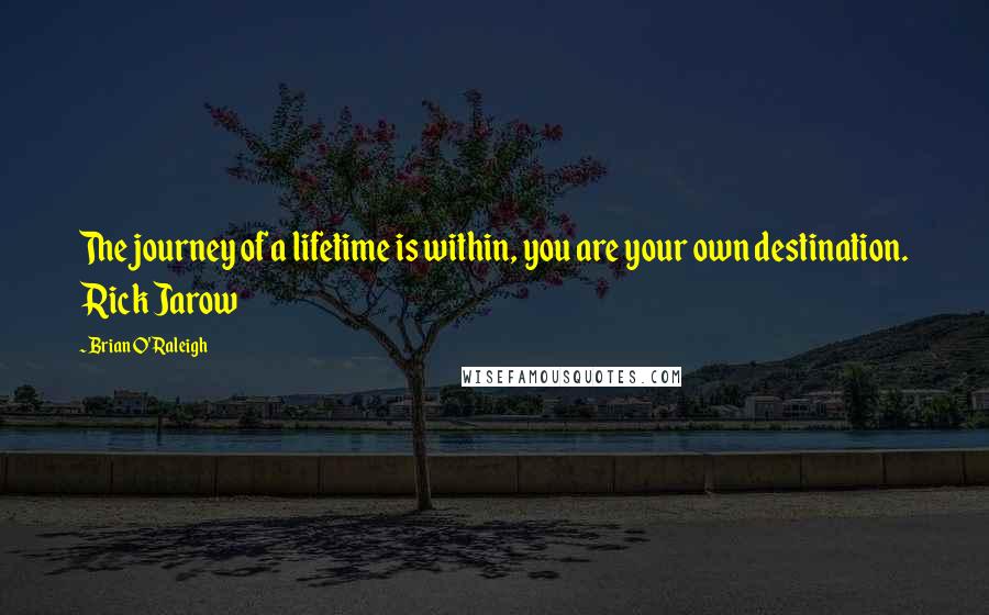 Brian O'Raleigh Quotes: The journey of a lifetime is within, you are your own destination. Rick Jarow
