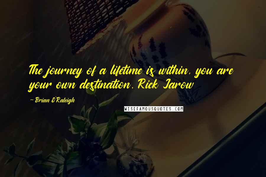 Brian O'Raleigh Quotes: The journey of a lifetime is within, you are your own destination. Rick Jarow